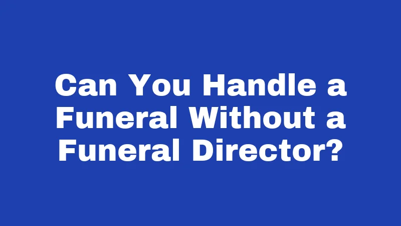 Can You Handle a Funeral Without a Funeral Director?