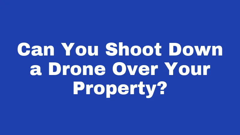 Can You Shoot Down a Drone Over Your Property?