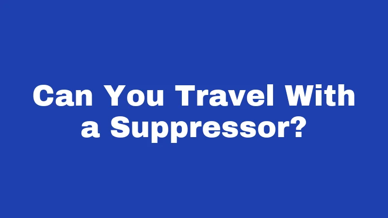 Can You Travel With a Suppressor?