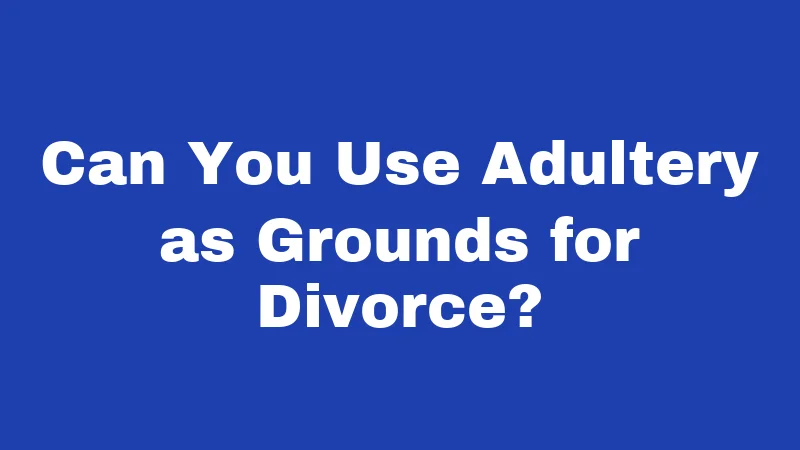 Can You Use Adultery as Grounds for Divorce?