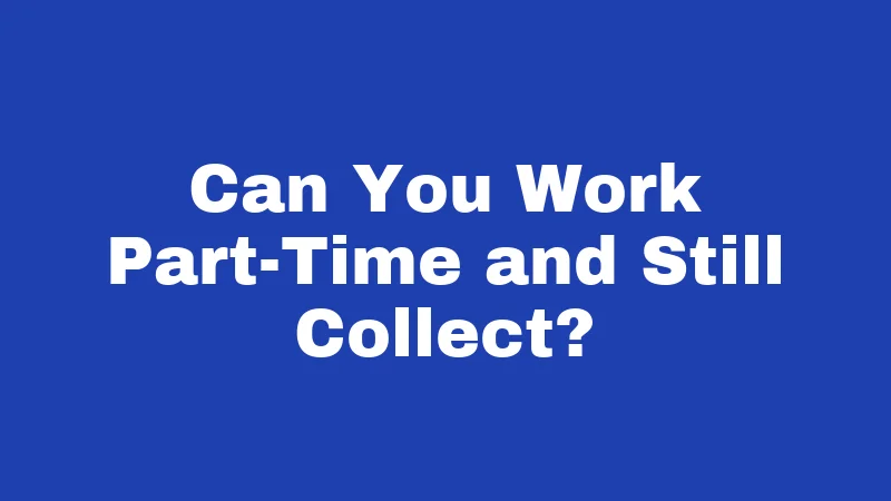 Can You Work Part-Time and Still Collect?