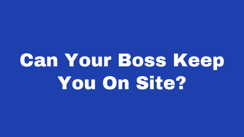 Can Your Boss Keep You On Site?