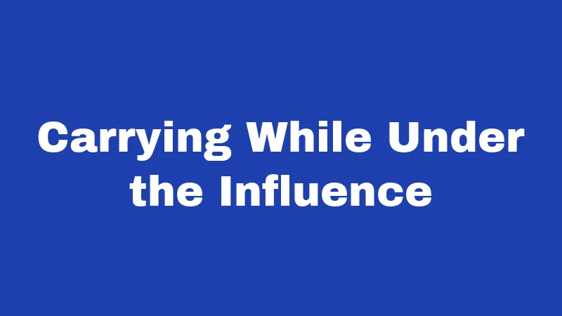 Carrying While Under the Influence