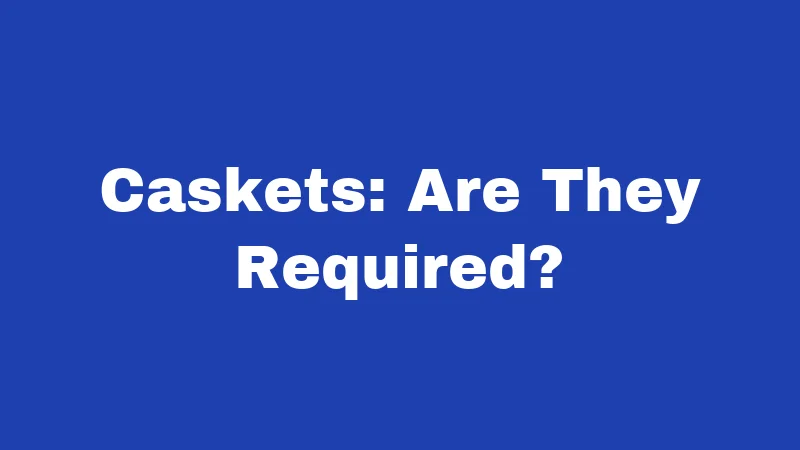 Caskets: Are They Required?