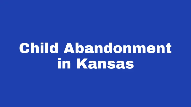 Abandonment Laws in Kansas (2026): What You Could Lose Without Knowing It 1 Child Abandonment in Kansas