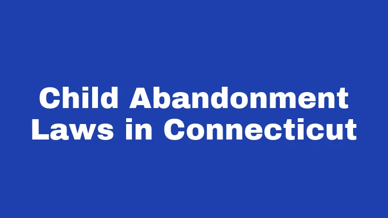 Abandonment Laws in Connecticut (2026): Rules That Catch People Off Guard 1 Child Abandonment Laws in Connecticut