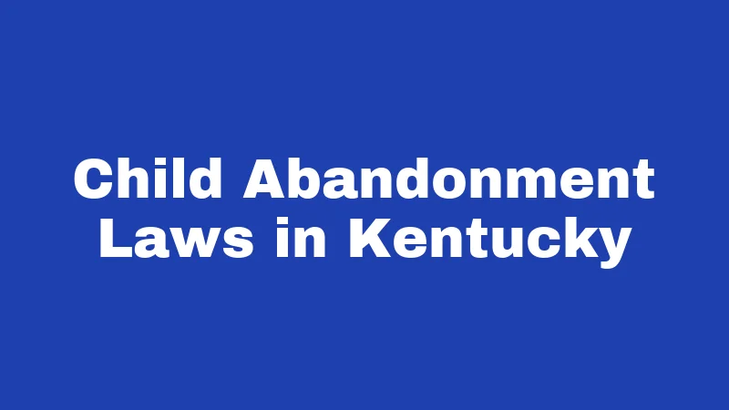 Abandonment Laws in Kentucky (2026): Your Rights and Risks Explained 1 Child Abandonment Laws in Kentucky