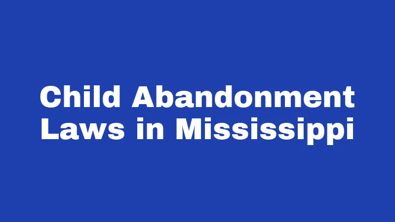 Abandonment Laws in Mississippi (2026): Penalties, Rights, and Real Answers 1 Child Abandonment Laws in Mississippi