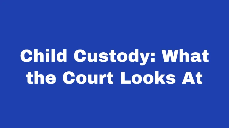 Child Custody: What the Court Looks At
