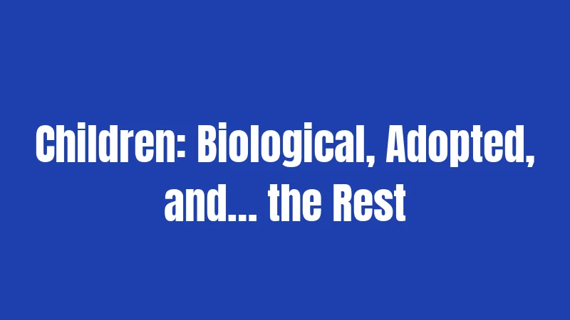 Children: Biological, Adopted, and… the Rest