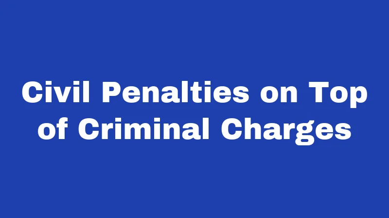 Civil Penalties on Top of Criminal Charges