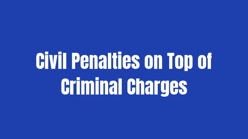 Civil Penalties on Top of Criminal Charges