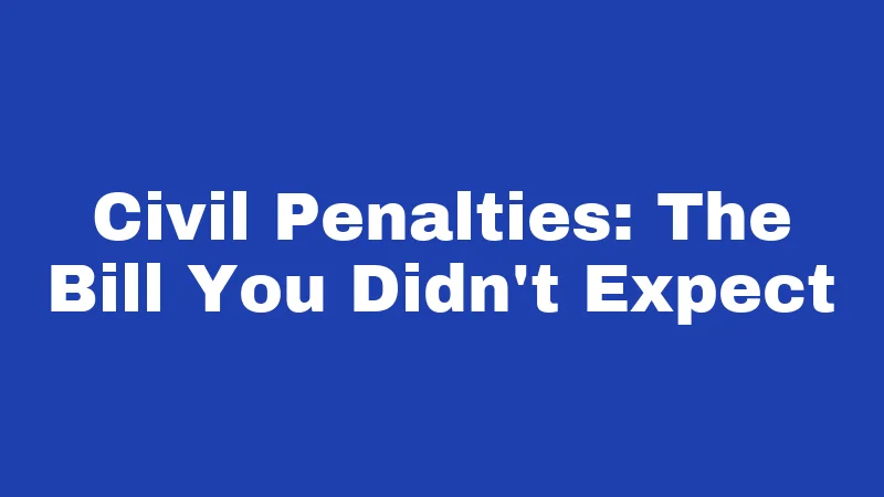 Civil Penalties: The Bill You Didn't Expect