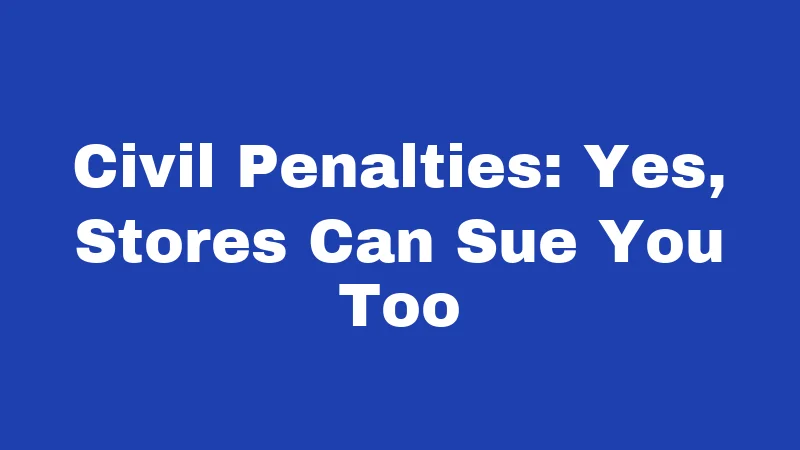 Civil Penalties: Yes, Stores Can Sue You Too