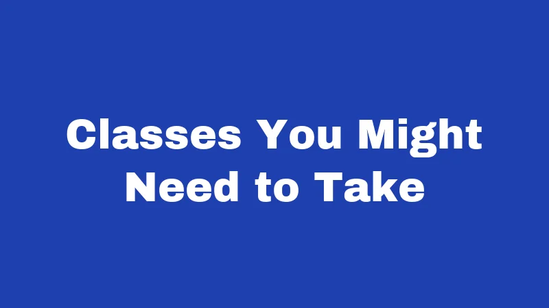 Classes You Might Need to Take
