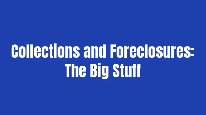 Collections and Foreclosures: The Big Stuff
