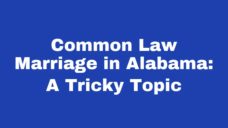 Common Law Marriage in Alabama: A Tricky Topic