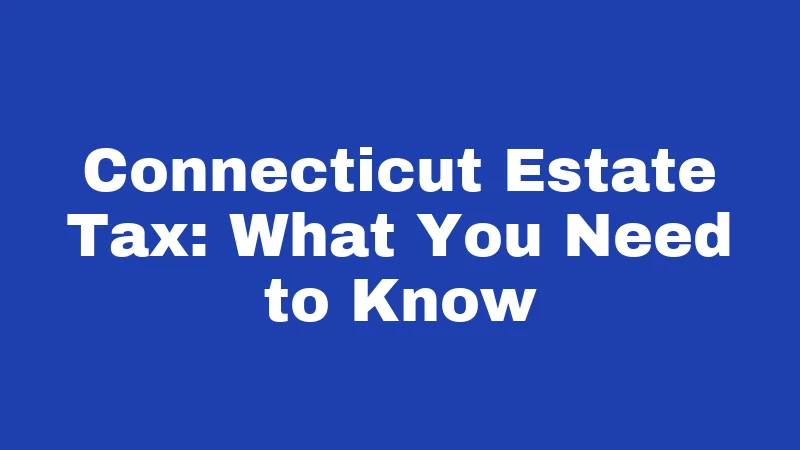 Connecticut Estate Tax: What You Need to Know