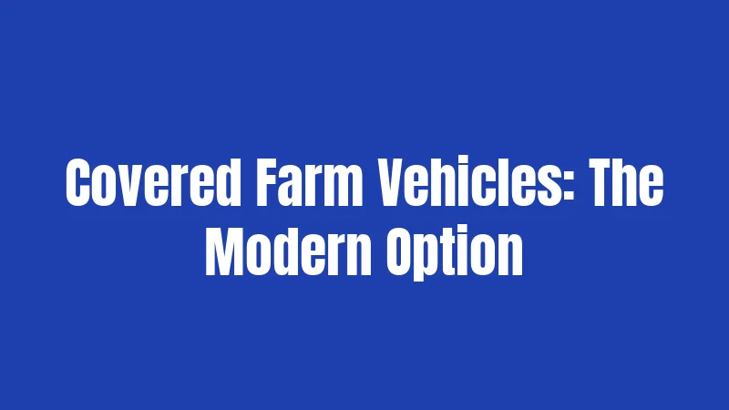 Covered Farm Vehicles: The Modern Option
