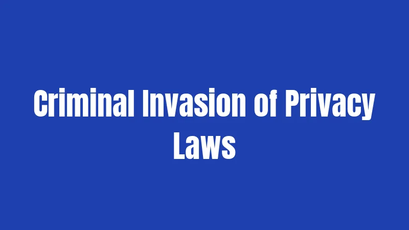 Criminal Invasion of Privacy Laws