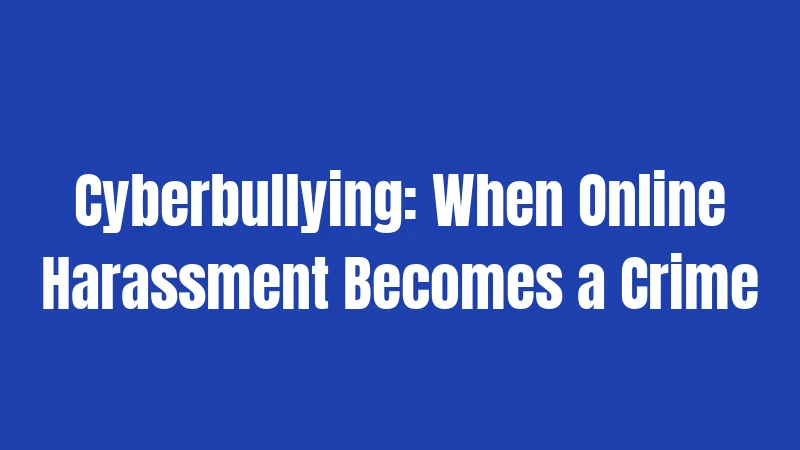 Cyberbullying: When Online Harassment Becomes a Crime