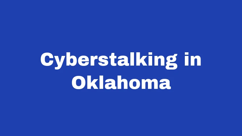Stalking Laws in Oklahoma (2026): Felonies, Fines, and Your Rights 4 Cyberstalking in Oklahoma
