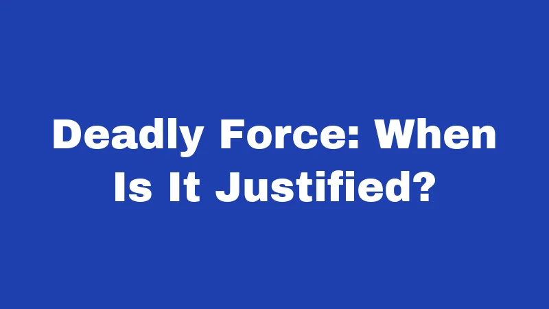 Deadly Force: When Is It Justified?