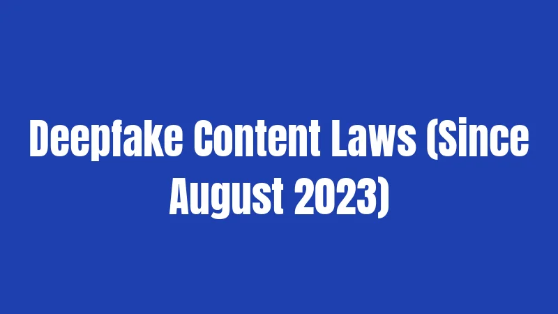 Deepfake Content Laws (Since August 2023)