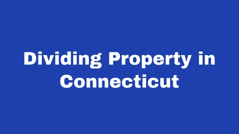 Divorce Laws in Connecticut (2026): Your No-Nonsense Survival Guide 3 Dividing Property in Connecticut