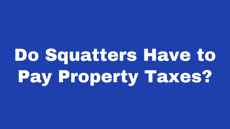 Do Squatters Have to Pay Property Taxes?