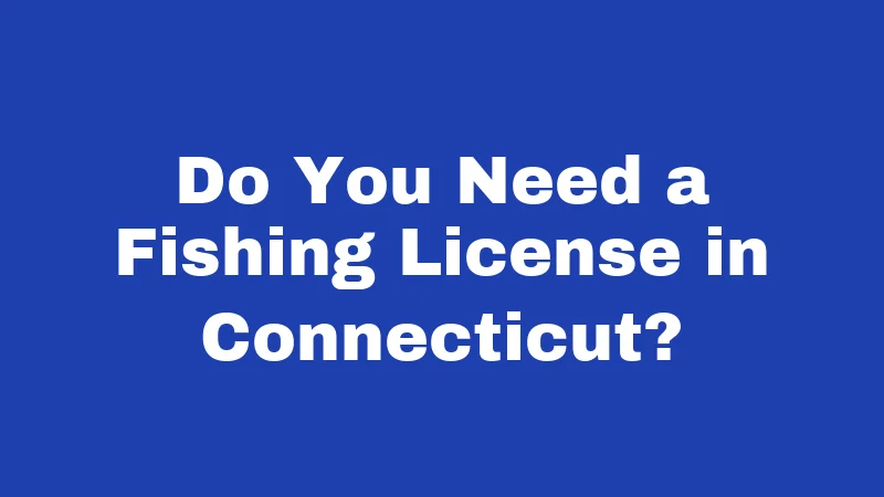 Fishing Laws in Connecticut (2026): Rules Every Angler Must Know 1 Do You Need a Fishing License in Connecticut?
