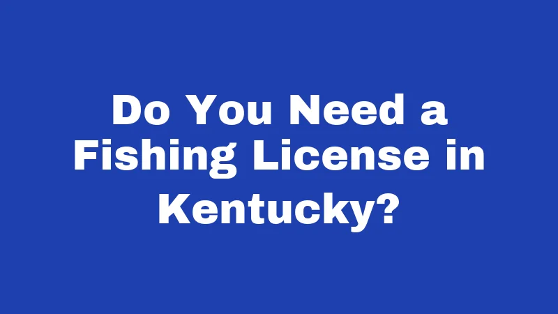 Fishing Laws in Kentucky (2026): Rules Every Angler Must Know 1 Do You Need a Fishing License in Kentucky?