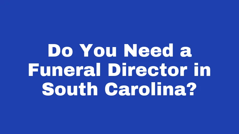 Do You Need a Funeral Director in South Carolina?