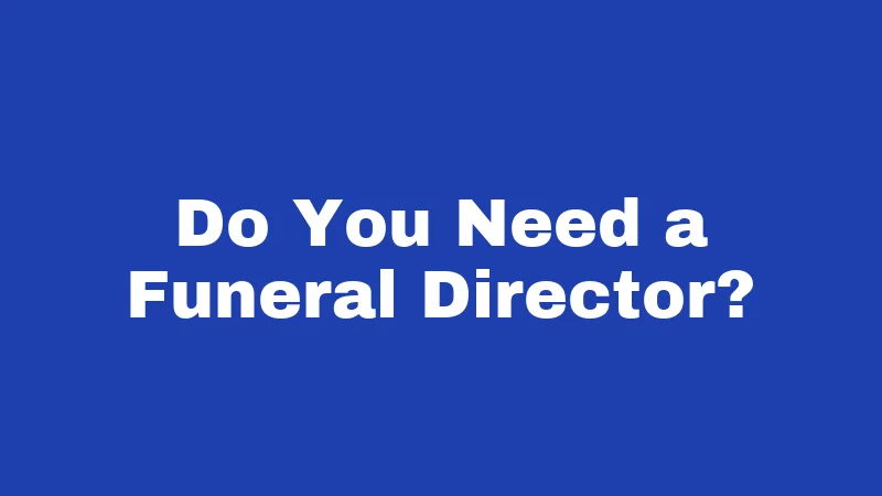 Do You Need a Funeral Director?