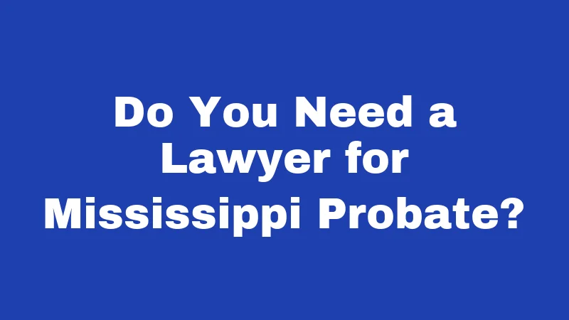 Probate Laws in Mississippi (2026): Protect Your Family Before It's Too Late 5 Do You Need a Lawyer for Mississippi Probate?
