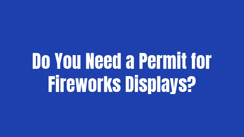 Do You Need a Permit for Fireworks Displays?