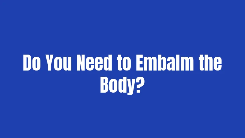 Do You Need to Embalm the Body?
