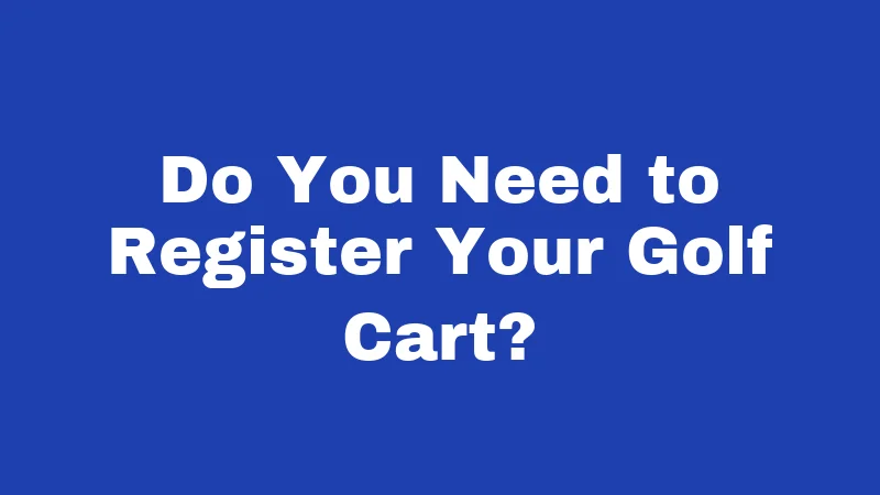 Golf Cart Laws in Louisiana (2026): Rules Every Rider Must Know 3 Do You Need to Register Your Golf Cart?