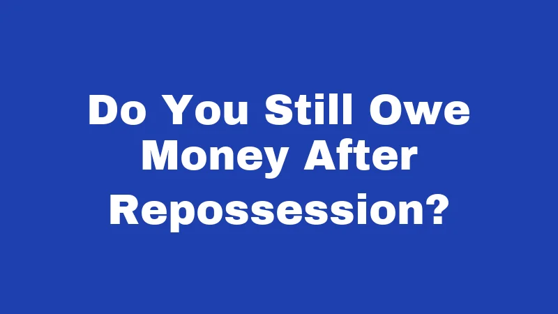 Do You Still Owe Money After Repossession?