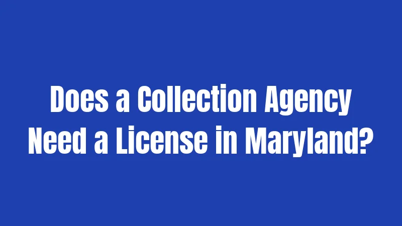 Does a Collection Agency Need a License in Maryland?