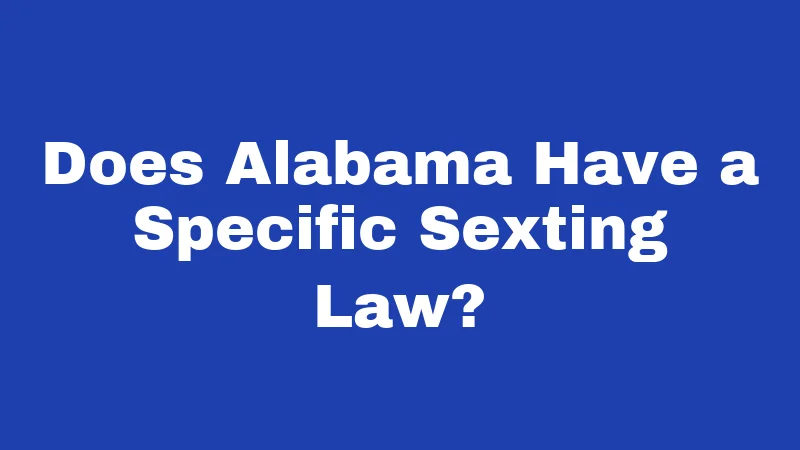 Sexting Laws in Alabama (2026): Fines, Felonies, and Your Rights 1 Does Alabama Have a Specific Sexting Law?