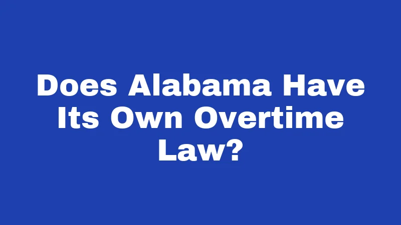 Overtime Laws in Alabama (2026): Your Paycheck, Your Rights 1 Does Alabama Have Its Own Overtime Law?