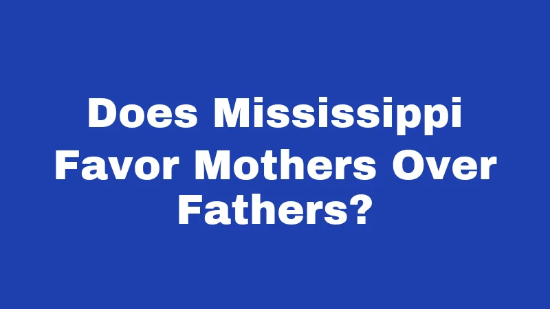 Custody Laws in Mississippi (2026): A Major Change Is Here 5 Does Mississippi Favor Mothers Over Fathers?