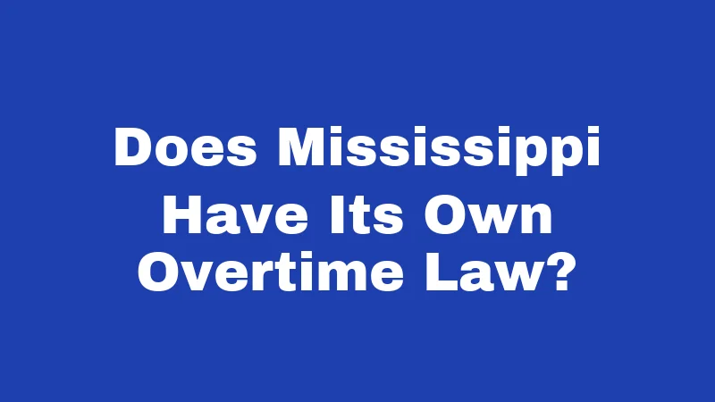 Overtime Laws in Mississippi (2026): Your Paycheck, Your Rights 1 Does Mississippi Have Its Own Overtime Law?