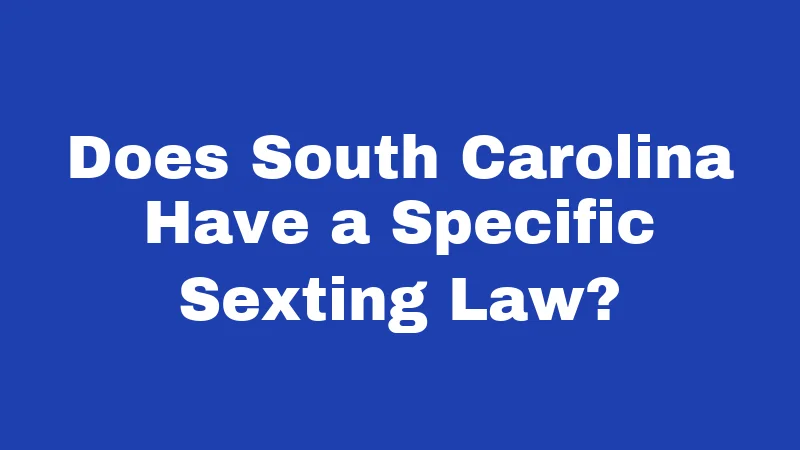 Does South Carolina Have a Specific Sexting Law?