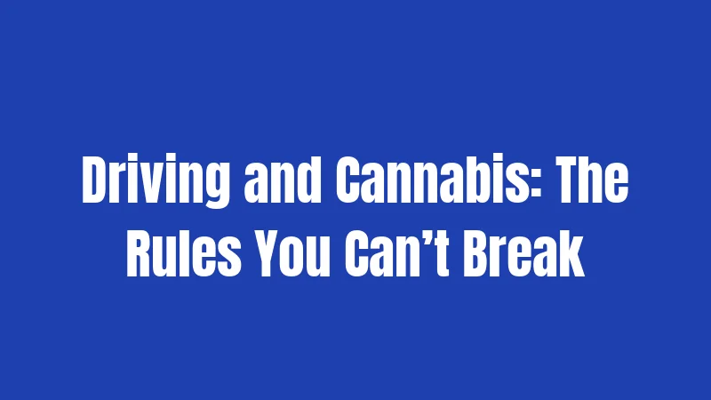 Driving and Cannabis: The Rules You Can’t Break