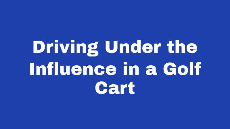 Golf Cart Laws in Arkansas (2026): Rules That Catch Drivers Off Guard 4 Driving Under the Influence in a Golf Cart