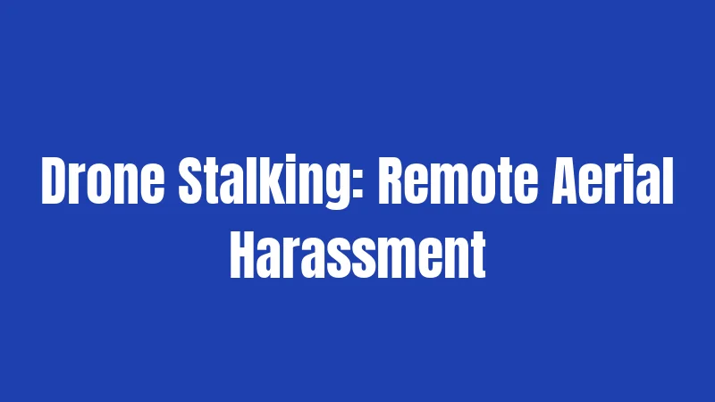 Drone Stalking: Remote Aerial Harassment