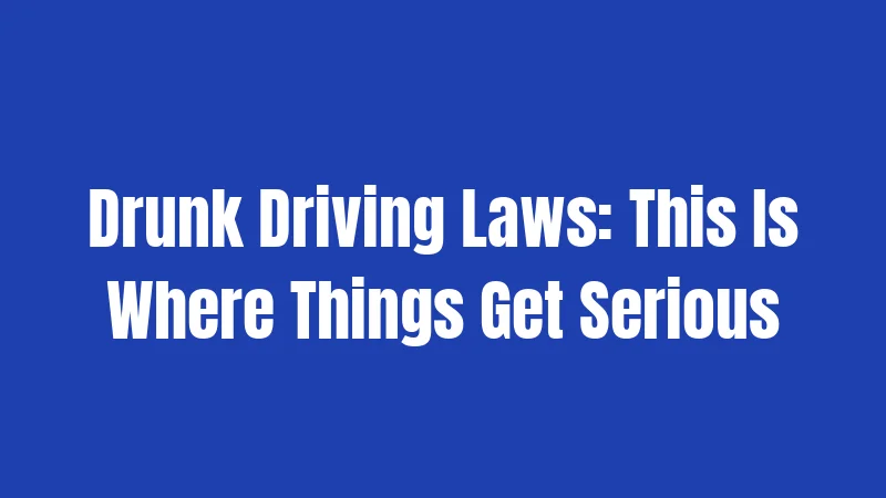 Drunk Driving Laws: This Is Where Things Get Serious