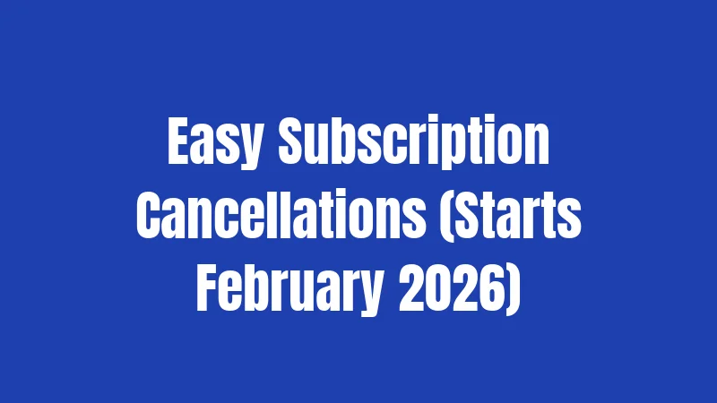Easy Subscription Cancellations (Starts February 2026)